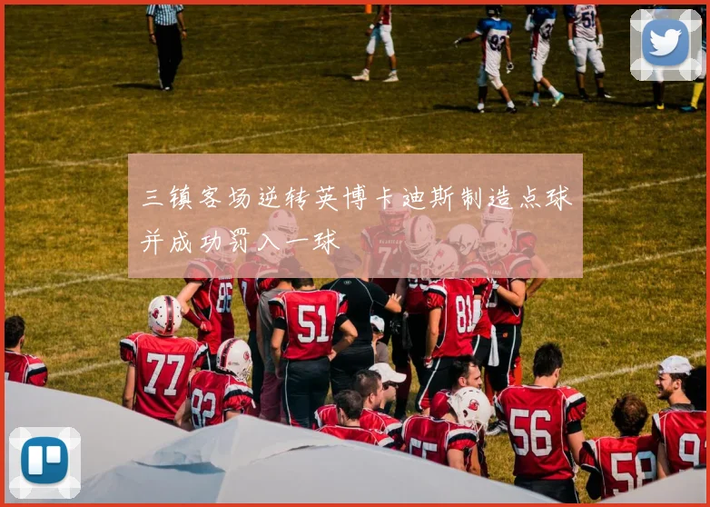 三镇客场逆转英博卡迪斯制造点球并成功罚入一球