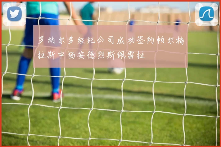 罗纳尔多经纪公司成功签约帕尔梅拉斯中场安德烈斯佩雷拉