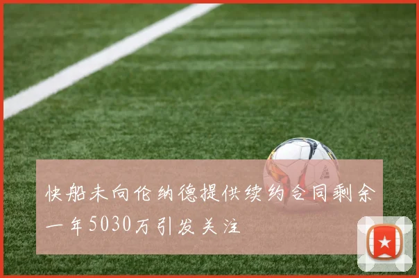 快船未向伦纳德提供续约合同剩余一年5030万引发关注