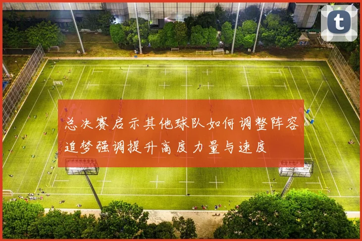 总决赛启示其他球队如何调整阵容追梦强调提升高度力量与速度
