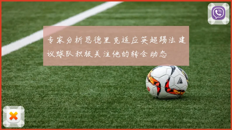 专家分析恩德里克适应英超踢法建议球队积极关注他的转会动态