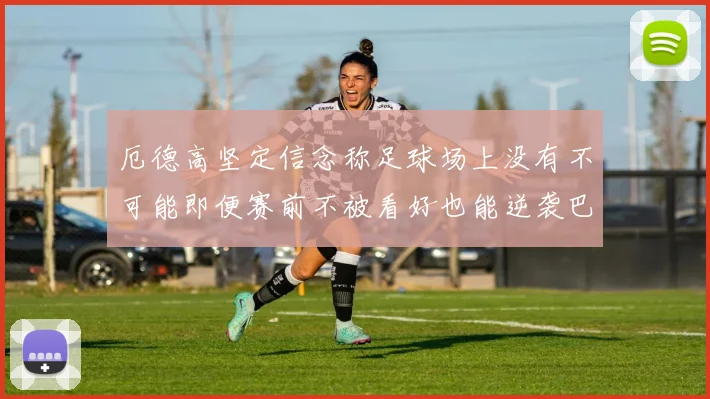 厄德高坚定信念称足球场上没有不可能即便赛前不被看好也能逆袭巴西