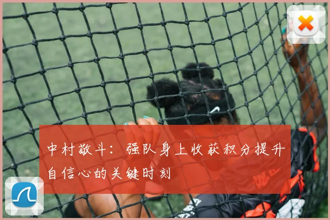 中村敬斗：强队身上收获积分提升自信心的关键时刻