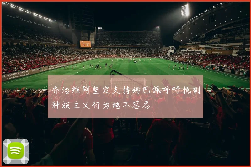 乔治维阿坚定支持姆巴佩呼吁抵制种族主义行为绝不容忍